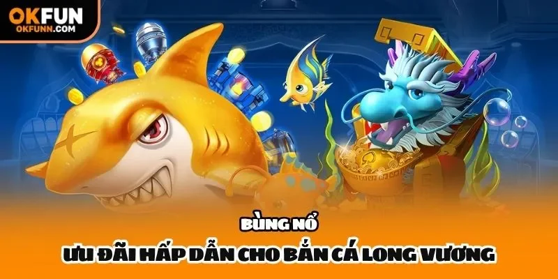 Bùng nổ ưu đãi hấp dẫn cho bắn cá long vương