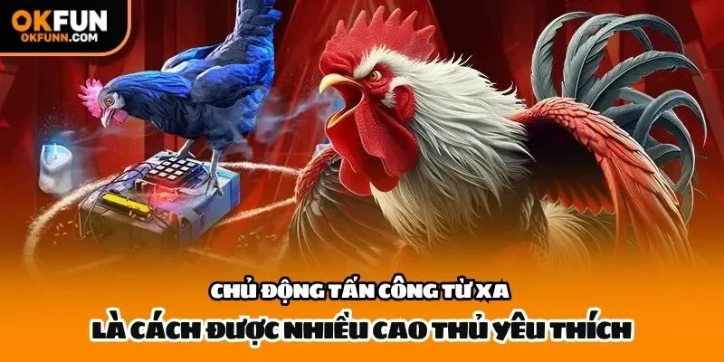 Chủ động tấn công từ xa là cách được nhiều cao thủ yêu thích