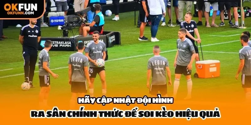 Hãy cập nhật đội hình ra sân chính thức để soi kèo hiệu quả