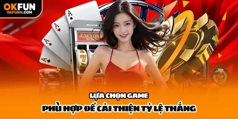 Lựa chọn game phù hợp để cải thiện tỷ lệ thắng