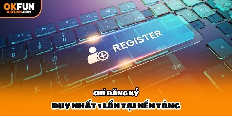 Chỉ đăng ký duy nhất 1 lần tại nền tảng