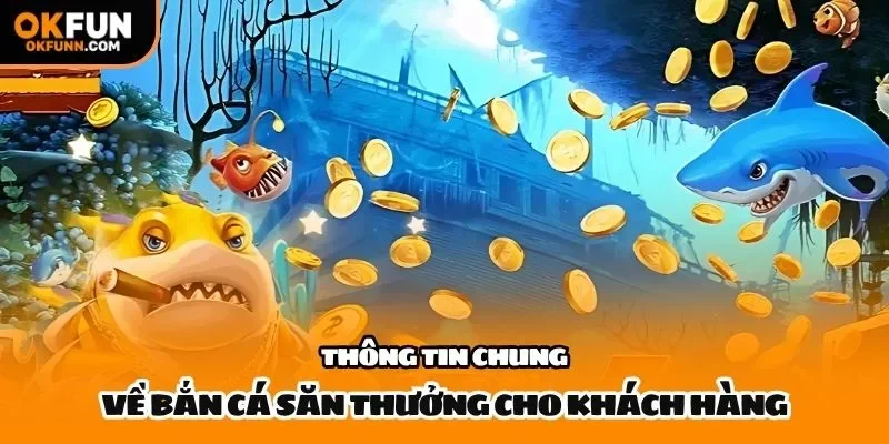 Thông tin chung về bắn cá săn thưởng cho khách hàng