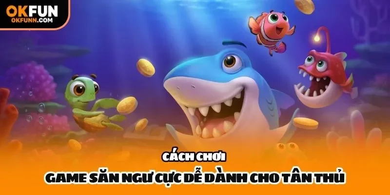 Cách chơi game săn ngư cực dễ dành cho tân thủ