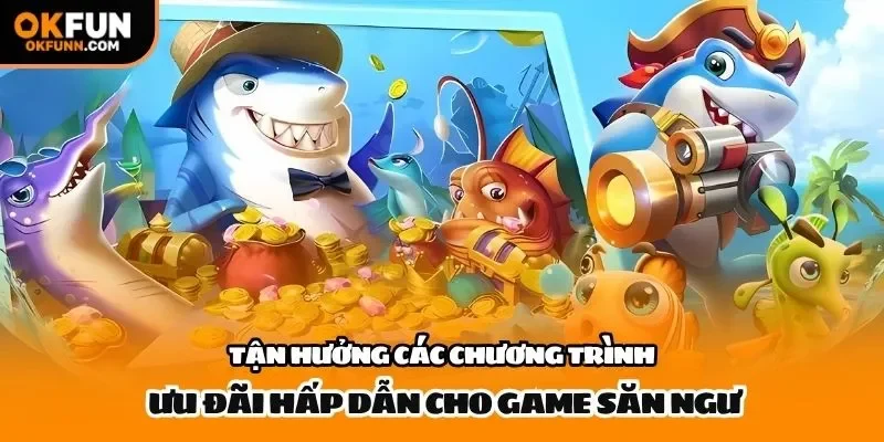Tận hưởng các chương trình ưu đãi hấp dẫn cho game săn ngư
