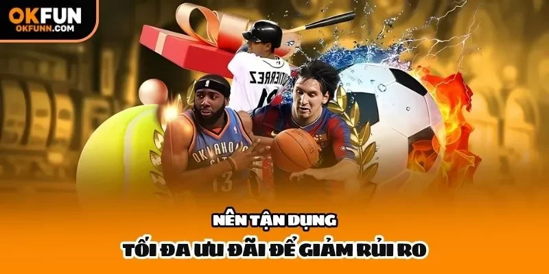 Nên tận dụng tối đa ưu đãi để giảm rủi ro