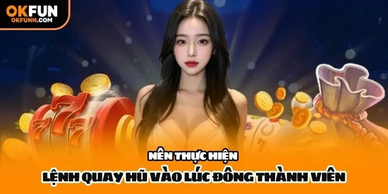 Nên thực hiện lệnh quay hũ vào lúc đông thành viên