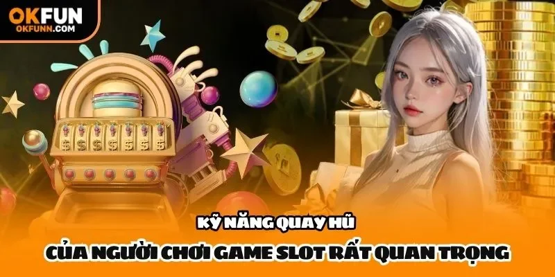Kỹ năng quay hũ của người chơi game slot rất quan trọng