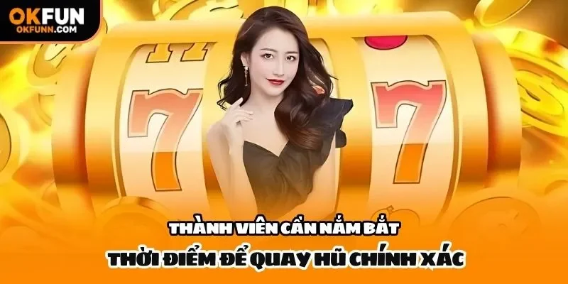 Thành viên cần nắm bắt thời điểm để quay hũ chính xác