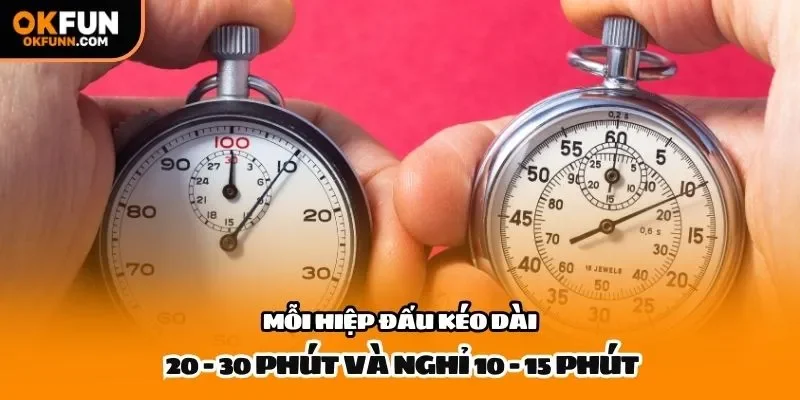 Mỗi hiệp đấu kéo dài 20 - 30 phút và nghỉ 10 - 15 phút