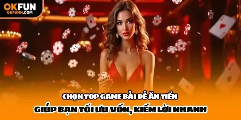 Chọn top game bài dễ ăn tiền giúp bạn tối ưu vốn, kiếm lời nhanh