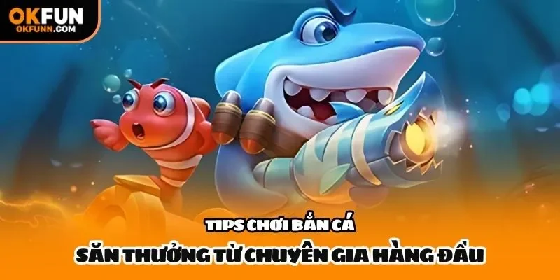 Tips chơi bắn cá săn thưởng từ chuyên gia hàng đầu
