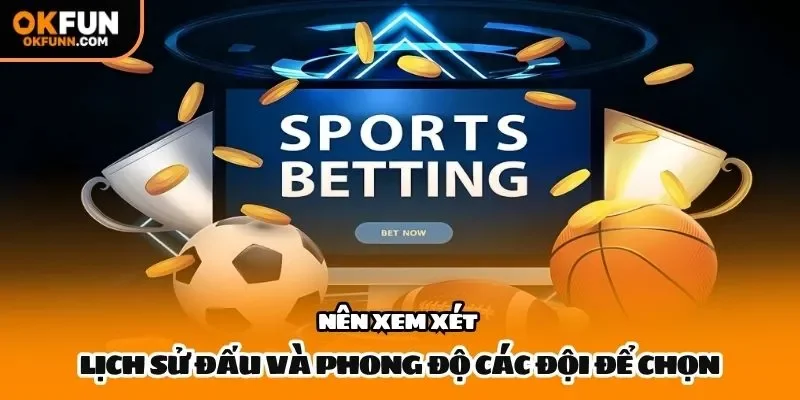 Nên xem xét lịch sử đấu và phong độ các đội để chọn