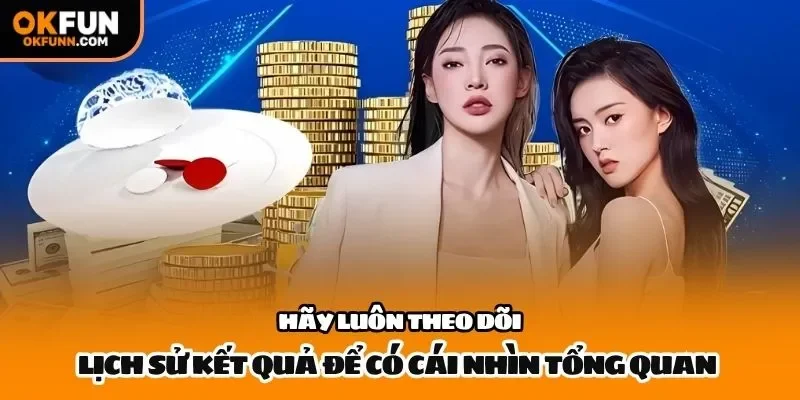 Hãy luôn theo dõi lịch sử kết quả để có cái nhìn tổng quan 