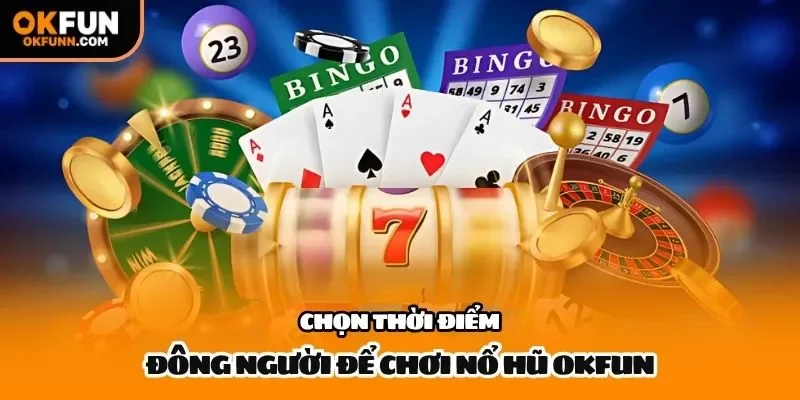 Chọn thời điểm đông người để chơi nổ hũ Okfun