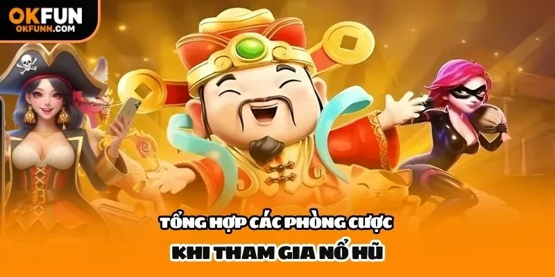 Tổng hợp các phòng cược khi tham gia nổ hũ