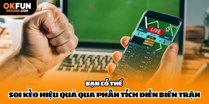 Bạn có thể soi kèo hiệu quả qua phân tích diễn biến trận