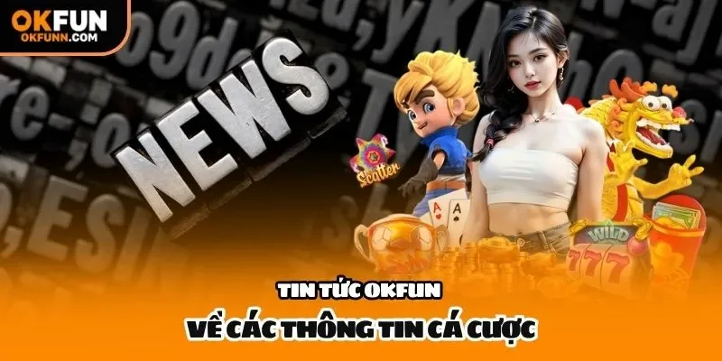 Tin tức OKFUN  về các thông tin cá cược