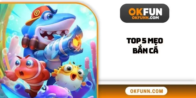 Top 5 mẹo bắn cá