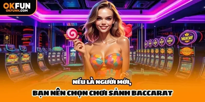 Nếu là người mới, bạn nên chọn chơi sảnh baccarat